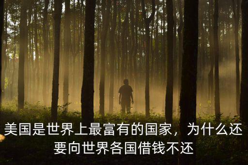 美國(guó)是世界上最富有的國(guó)家，為什么還要向世界各國(guó)借錢不還