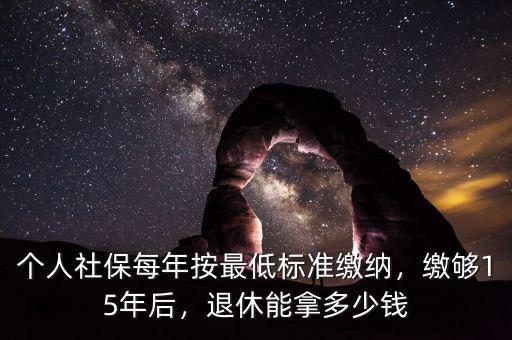 個人社保每年按最低標準繳納，繳夠15年后，退休能拿多少錢