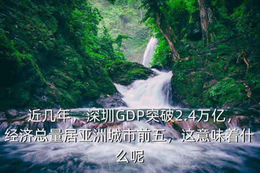 近幾年，深圳GDP突破2.4萬億，經濟總量居亞洲城市前五，這意味著什么呢