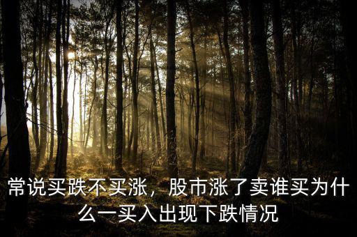 常說買跌不買漲，股市漲了賣誰買為什么一買入出現(xiàn)下跌情況