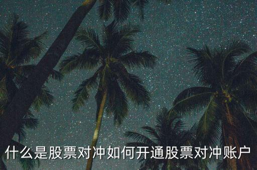 什么是對(duì)沖業(yè)務(wù),如何開(kāi)通股票對(duì)沖賬戶