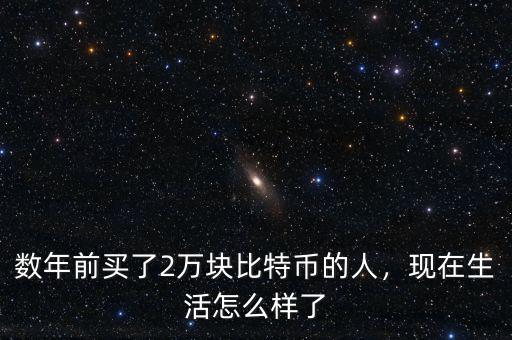 數(shù)年前買了2萬塊比特幣的人，現(xiàn)在生活怎么樣了