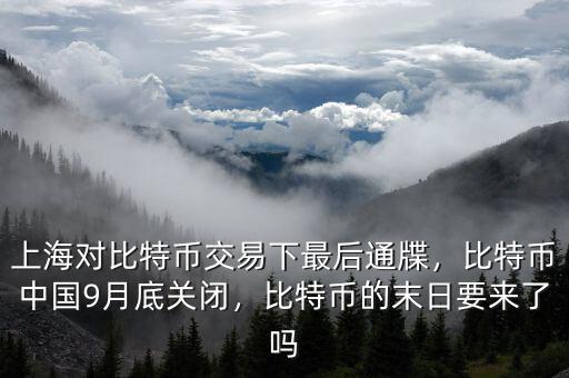 上海對(duì)比特幣交易下最后通牒，比特幣中國(guó)9月底關(guān)閉，比特幣的末日要來(lái)了嗎