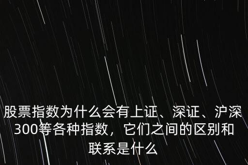 股票指數(shù)為什么會有上證、深證、滬深300等各種指數(shù)，它們之間的區(qū)別和聯(lián)系是什么