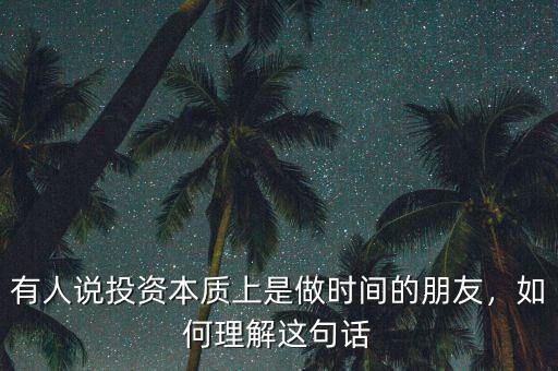 有人說投資本質(zhì)上是做時(shí)間的朋友，如何理解這句話