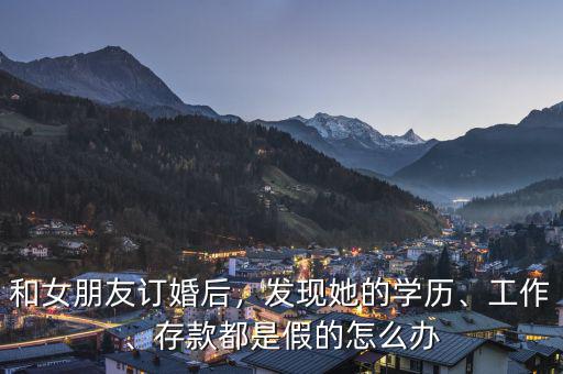 和女朋友訂婚后，發(fā)現(xiàn)她的學(xué)歷、工作、存款都是假的怎么辦