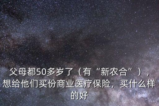 父母都50多歲了（有“新農(nóng)合”），想給他們買份商業(yè)醫(yī)療保險(xiǎn)，買什么樣的好