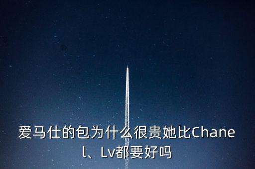 愛馬仕的包為什么很貴她比Chanel、Lv都要好嗎