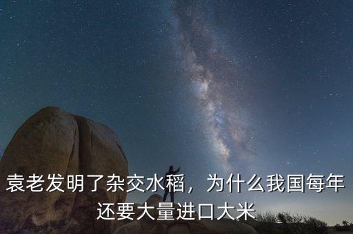 袁老發(fā)明了雜交水稻，為什么我國每年還要大量進口大米