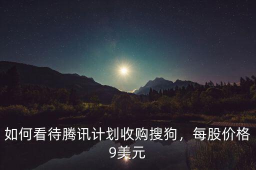 如何看待騰訊計(jì)劃收購搜狗，每股價(jià)格9美元