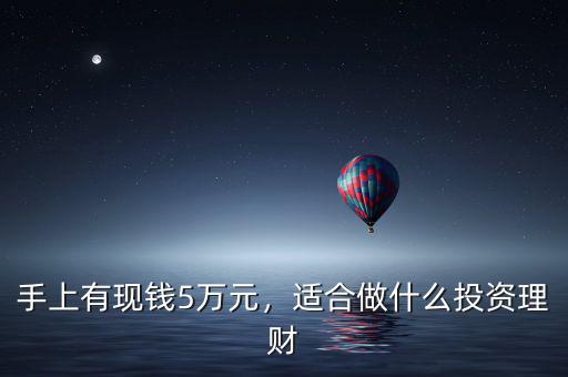 手上有現(xiàn)錢5萬(wàn)元，適合做什么投資理財(cái)