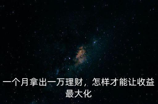一個月拿出一萬理財，怎樣才能讓收益最大化