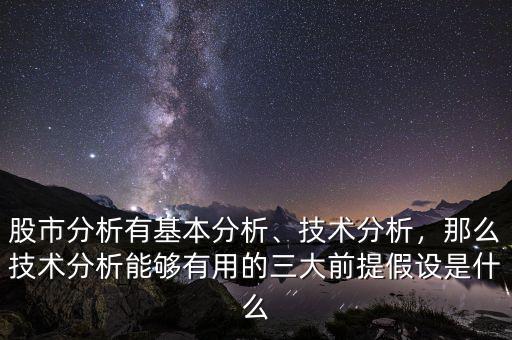 股市分析有基本分析、技術分析，那么技術分析能夠有用的三大前提假設是什么
