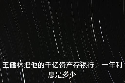 王健林把他的千億資產(chǎn)存銀行，一年利息是多少