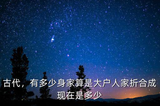 古代，有多少身家算是大戶人家折合成現(xiàn)在是多少