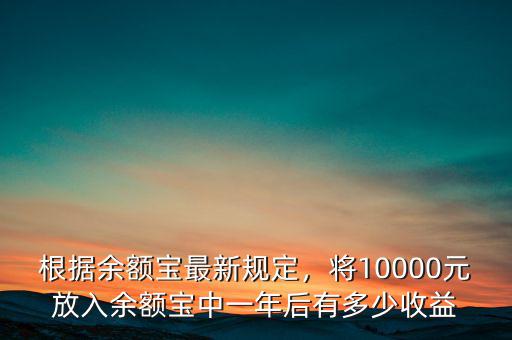 根據(jù)余額寶最新規(guī)定，將10000元放入余額寶中一年后有多少收益