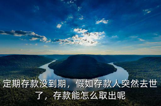 定期存款沒到期，假如存款人突然去世了，存款能怎么取出呢