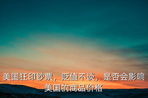 美國狂印鈔票，貶值不談，是否會影響美國的商品價格