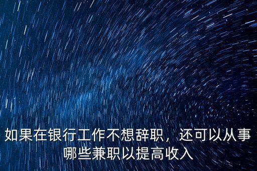 如果在銀行工作不想辭職，還可以從事哪些兼職以提高收入