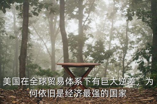 美國在全球貿(mào)易體系下有巨大逆差，為何依舊是經(jīng)濟最強的國家