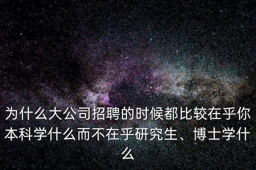 為什么大公司招聘的時候都比較在乎你本科學(xué)什么而不在乎研究生、博士學(xué)什么