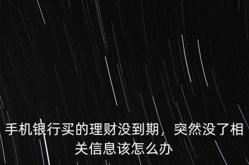 手機銀行買的理財沒到期，突然沒了相關(guān)信息該怎么辦