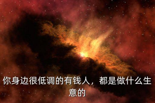 你身邊很低調(diào)的有錢人，都是做什么生意的