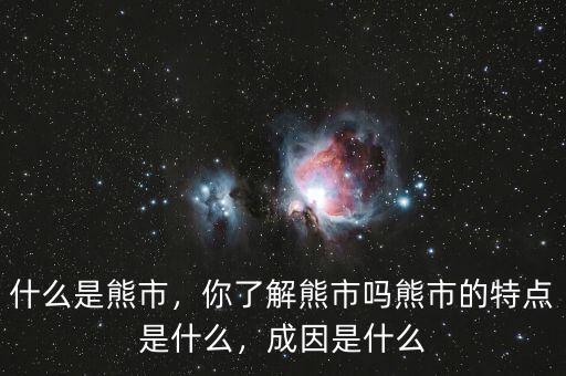 什么是熊市，你了解熊市嗎熊市的特點(diǎn)是什么，成因是什么