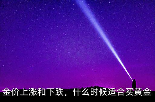 金價(jià)上漲和下跌，什么時(shí)候適合買黃金