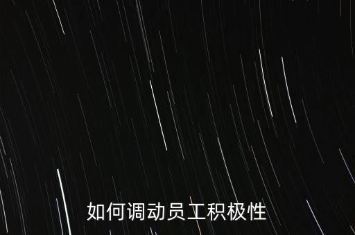 計劃怎么帶動員工的積極性,如何調動員工的營銷積極性