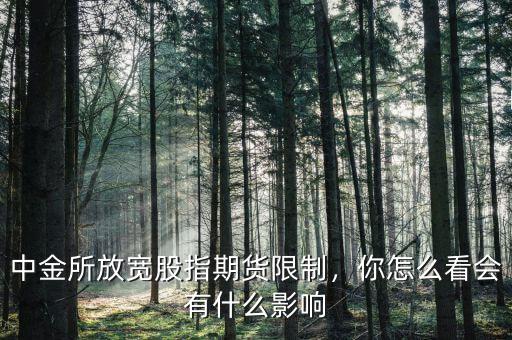 中金所放寬股指期貨限制，你怎么看會有什么影響