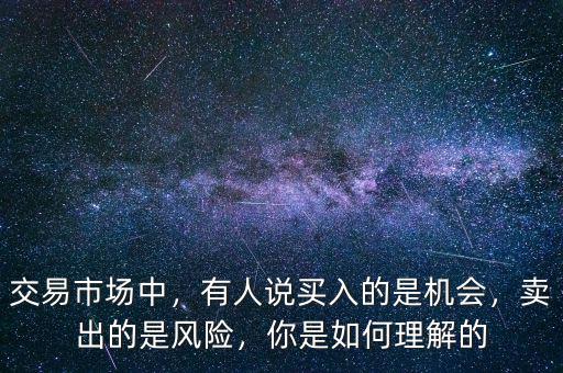 交易市場中，有人說買入的是機(jī)會，賣出的是風(fēng)險(xiǎn)，你是如何理解的