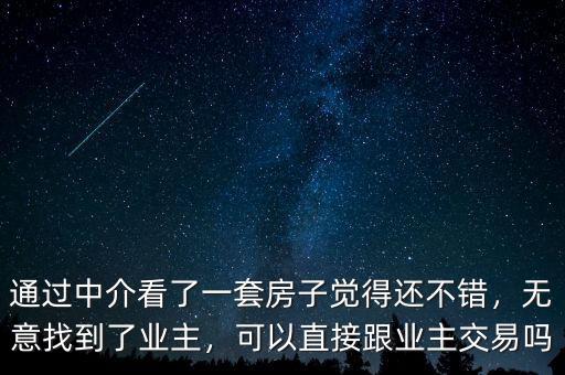 通過中介看了一套房子覺得還不錯(cuò)，無意找到了業(yè)主，可以直接跟業(yè)主交易嗎