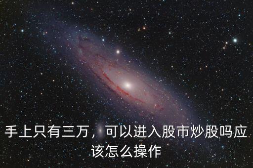 手上只有三萬，可以進入股市炒股嗎應該怎么操作