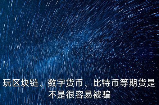玩區(qū)塊鏈、數(shù)字貨幣、比特幣等期貨是不是很容易被騙