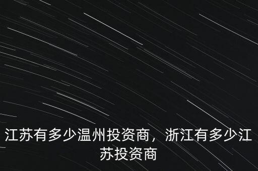江蘇有多少溫州投資商，浙江有多少江蘇投資商