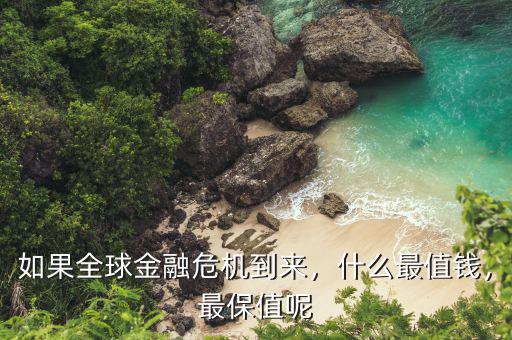 如果全球金融危機到來，什么最值錢，最保值呢