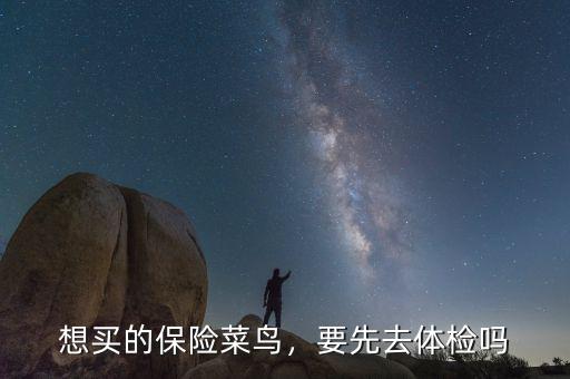 想買的保險(xiǎn)菜鳥，要先去體檢嗎