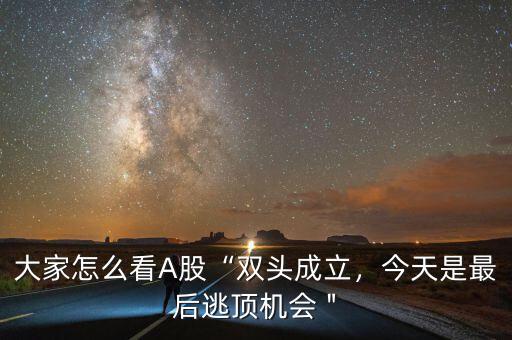 大家怎么看A股“雙頭成立，今天是最后逃頂機(jī)會＂
