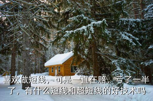 喜歡做短線，可是一直在賠，虧了一半了，有什么短線和超短線的好技術(shù)嗎