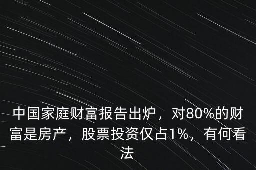 中國(guó)家庭財(cái)富報(bào)告出爐，對(duì)80%的財(cái)富是房產(chǎn)，股票投資僅占1%，有何看法