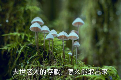 去世老人的存款，怎么能取出來