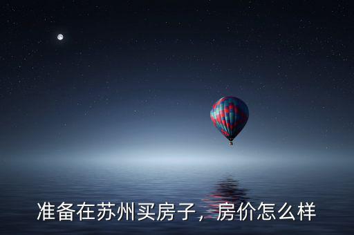 準(zhǔn)備在蘇州買房子，房價怎么樣