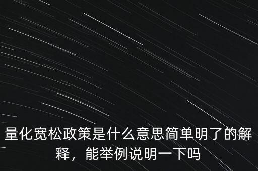 量化寬松政策是什么意思簡(jiǎn)單明了的解釋，能舉例說(shuō)明一下嗎