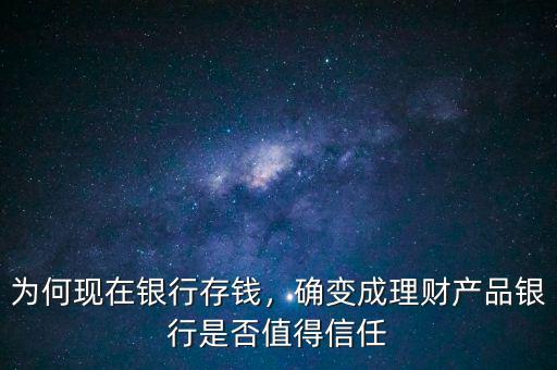 為何現(xiàn)在銀行存錢，確變成理財產(chǎn)品銀行是否值得信任