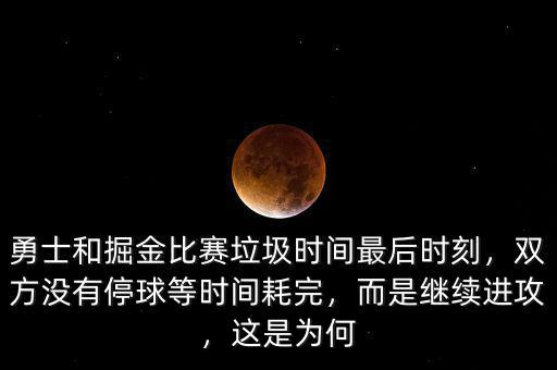 勇士和掘金比賽垃圾時間最后時刻，雙方?jīng)]有停球等時間耗完，而是繼續(xù)進攻，這是為何