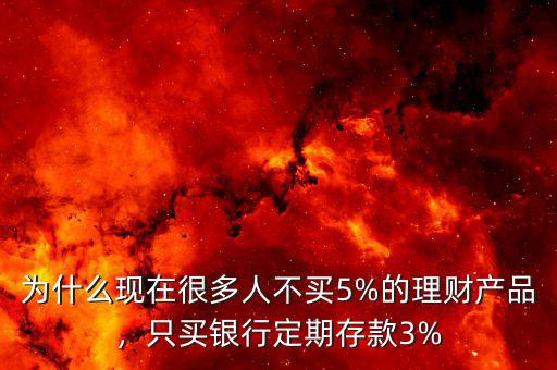 為什么現(xiàn)在很多人不買(mǎi)5%的理財(cái)產(chǎn)品，只買(mǎi)銀行定期存款3%