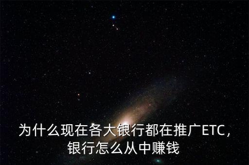 為什么現在各大銀行都在推廣ETC，銀行怎么從中賺錢