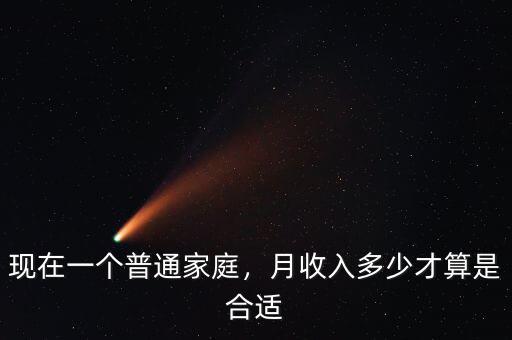 現(xiàn)在一個普通家庭，月收入多少才算是合適