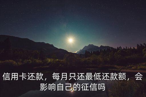 信用卡還款，每月只還最低還款額，會影響自己的征信嗎